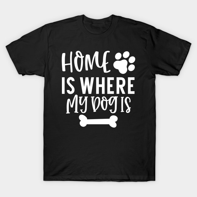 Home is Where My Dog Is. Gift for Dog Obsessed People. Funny Dog Lover Design. T-Shirt by That Cheeky Tee